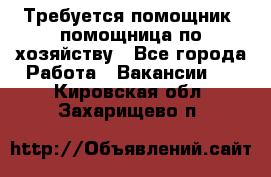 Требуется помощник, помощница по хозяйству - Все города Работа » Вакансии   . Кировская обл.,Захарищево п.